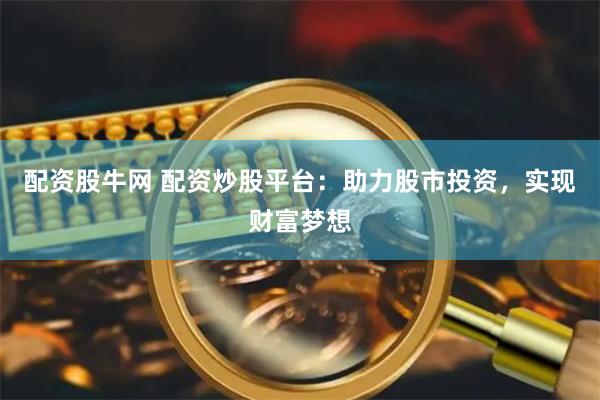 配资股牛网 配资炒股平台：助力股市投资，实现财富梦想