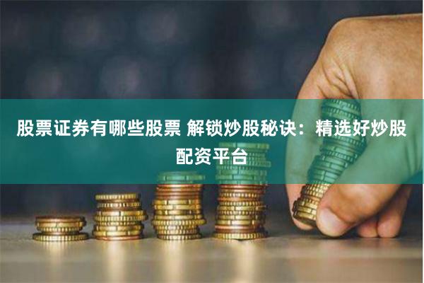 股票证券有哪些股票 解锁炒股秘诀：精选好炒股配资平台