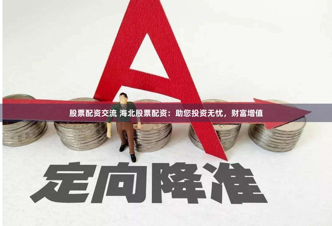 股票配资交流 海北股票配资：助您投资无忧，财富增值
