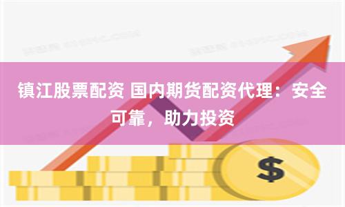 镇江股票配资 国内期货配资代理：安全可靠，助力投资
