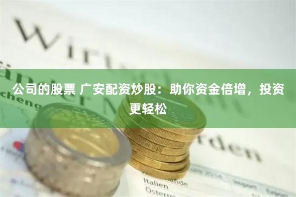 公司的股票 广安配资炒股：助你资金倍增，投资更轻松