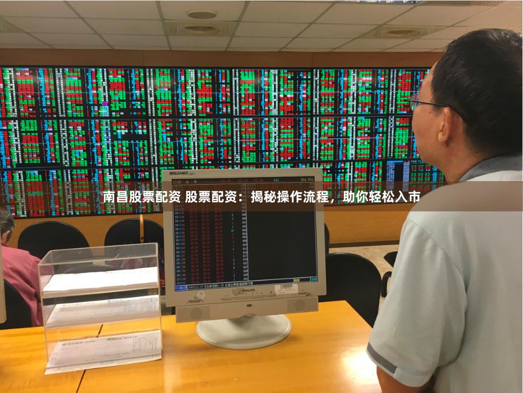 南昌股票配资 股票配资：揭秘操作流程，助你轻松入市