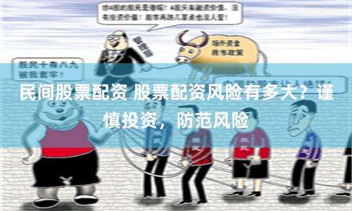 民间股票配资 股票配资风险有多大？谨慎投资，防范风险