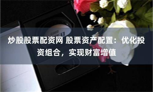 炒股股票配资网 股票资产配置：优化投资组合，实现财富增值