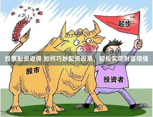 股票配资返佣 如何巧妙配资股票，轻松实现财富增值