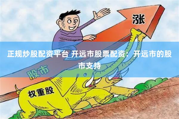 正规炒股配资平台 开远市股票配资：开远市的股市支持