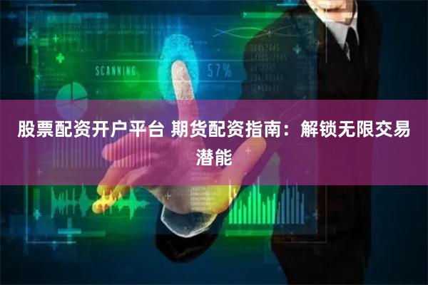 股票配资开户平台 期货配资指南：解锁无限交易潜能