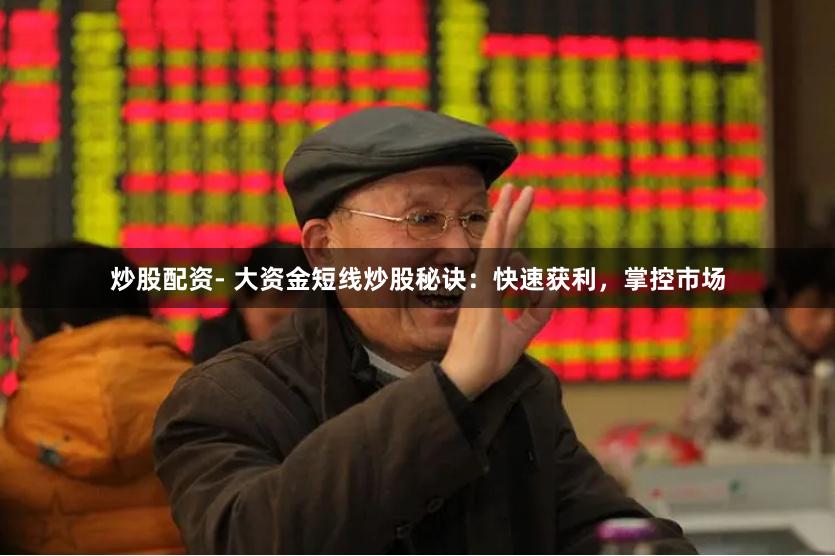 炒股配资- 大资金短线炒股秘诀：快速获利，掌控市场
