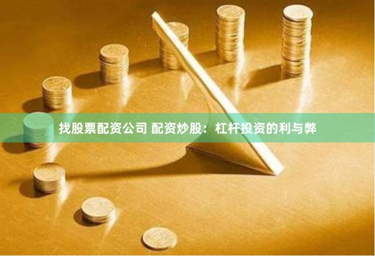 找股票配资公司 配资炒股：杠杆投资的利与弊