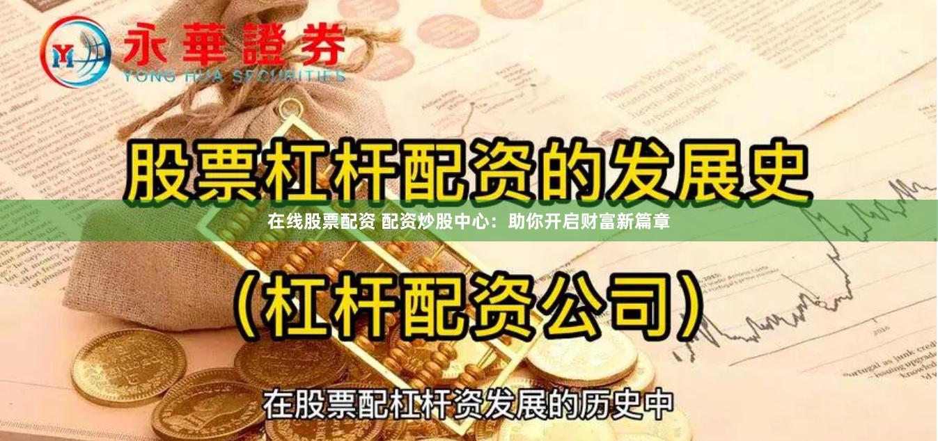 在线股票配资 配资炒股中心：助你开启财富新篇章