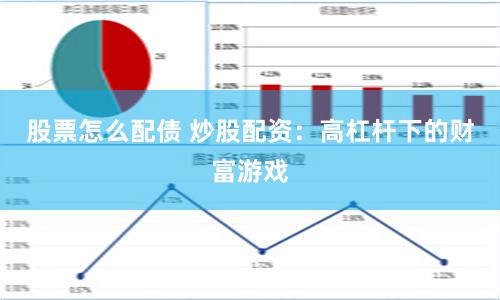 股票怎么配债 炒股配资：高杠杆下的财富游戏