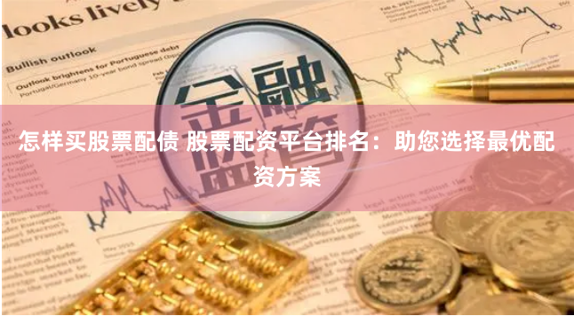 怎样买股票配债 股票配资平台排名：助您选择最优配资方案