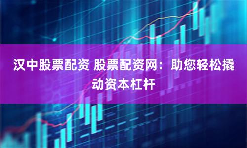 汉中股票配资 股票配资网：助您轻松撬动资本杠杆