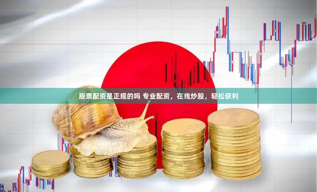 股票配资是正规的吗 专业配资，在线炒股，轻松获利