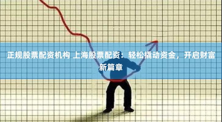 正规股票配资机构 上海股票配资：轻松撬动资金，开启财富新篇章