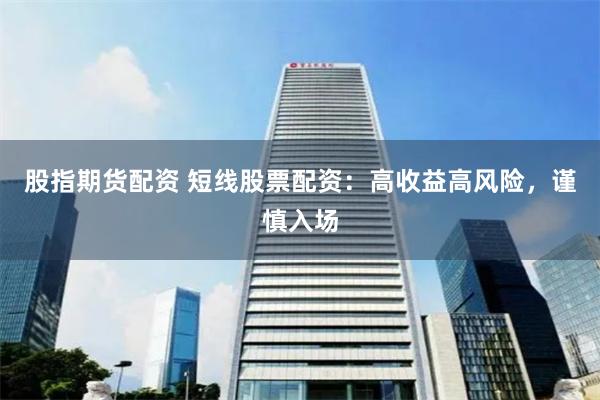股指期货配资 短线股票配资：高收益高风险，谨慎入场
