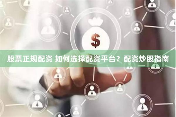 股票正规配资 如何选择配资平台？配资炒股指南