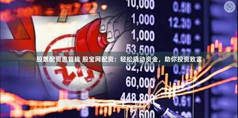 股票配资惠管钱 股宝网配资：轻松撬动资金，助你投资致富