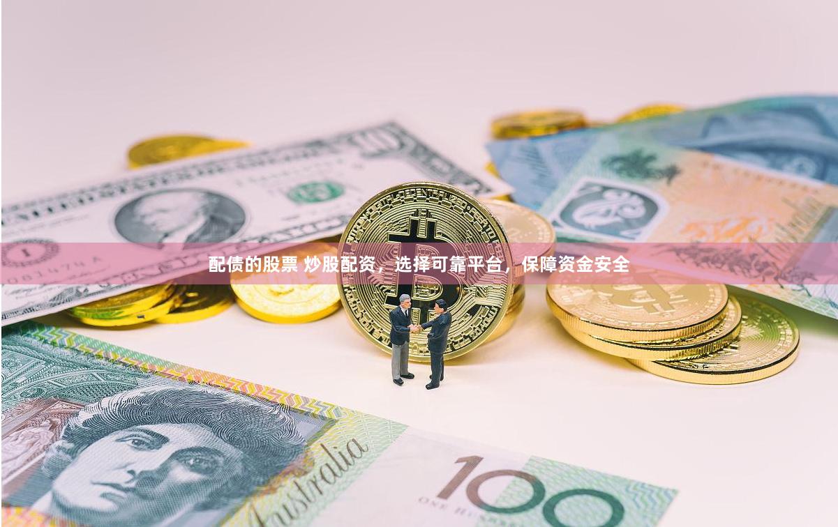 配债的股票 炒股配资，选择可靠平台，保障资金安全