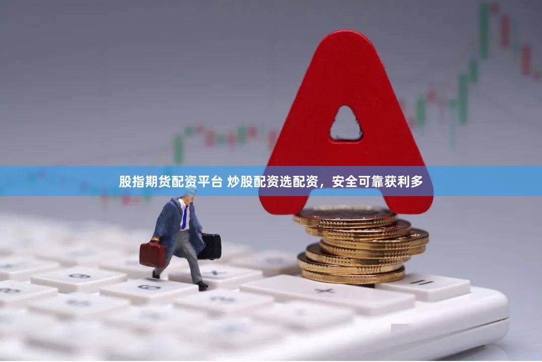 股指期货配资平台 炒股配资选配资，安全可靠获利多