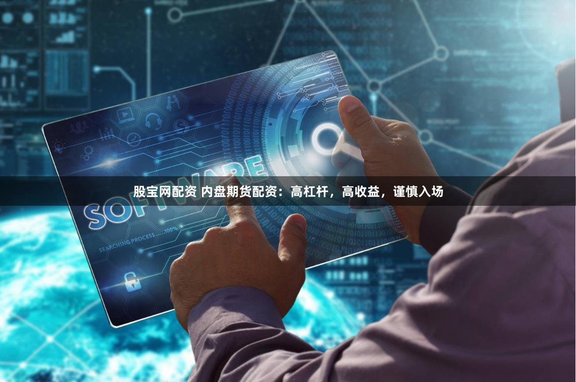 股宝网配资 内盘期货配资：高杠杆，高收益，谨慎入场