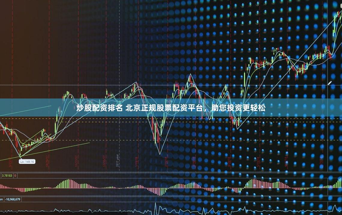 炒股配资排名 北京正规股票配资平台，助您投资更轻松