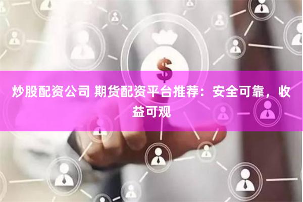 炒股配资公司 期货配资平台推荐：安全可靠，收益可观