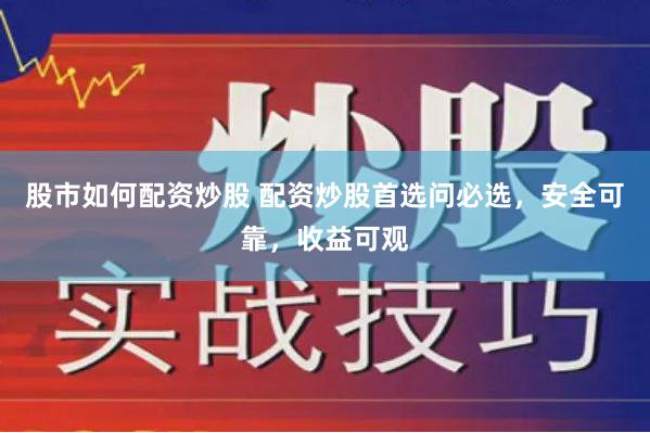 股市如何配资炒股 配资炒股首选问必选，安全可靠，收益可观