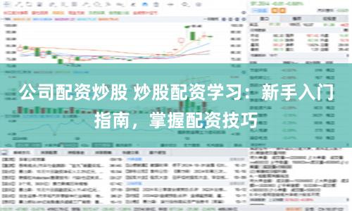 公司配资炒股 炒股配资学习：新手入门指南，掌握配资技巧