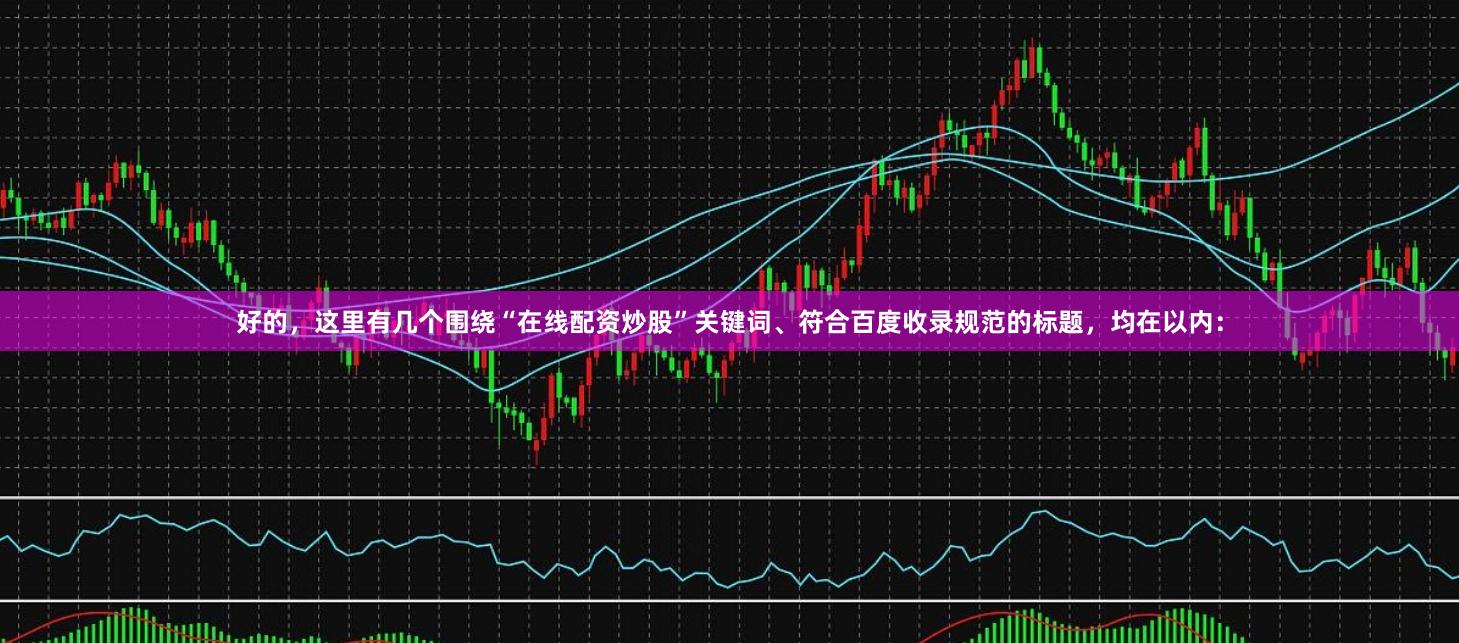 好的，这里有几个围绕“在线配资炒股”关键词、符合百度收录规范的标题，均在以内：