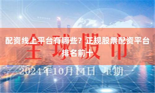 配资线上平台有哪些?正规股票配资平台排名前十