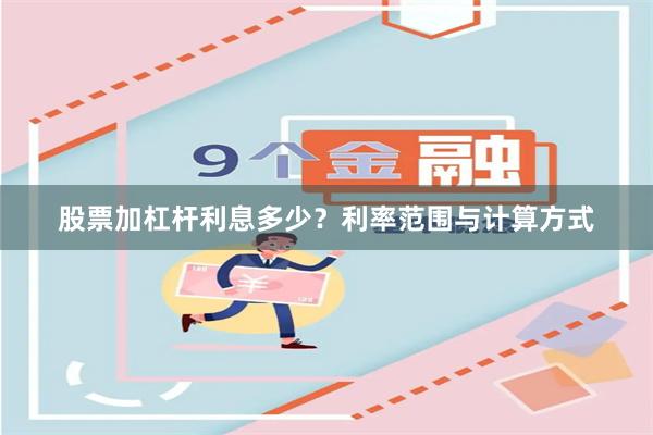 股票加杠杆利息多少？利率范围与计算方式