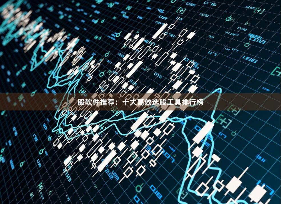 股软件推荐：十大高效选股工具排行榜