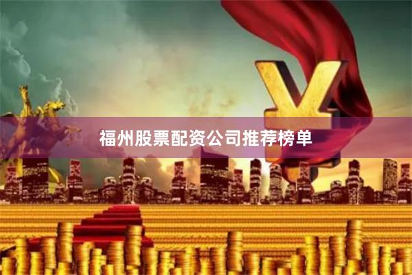 福州股票配资公司推荐榜单