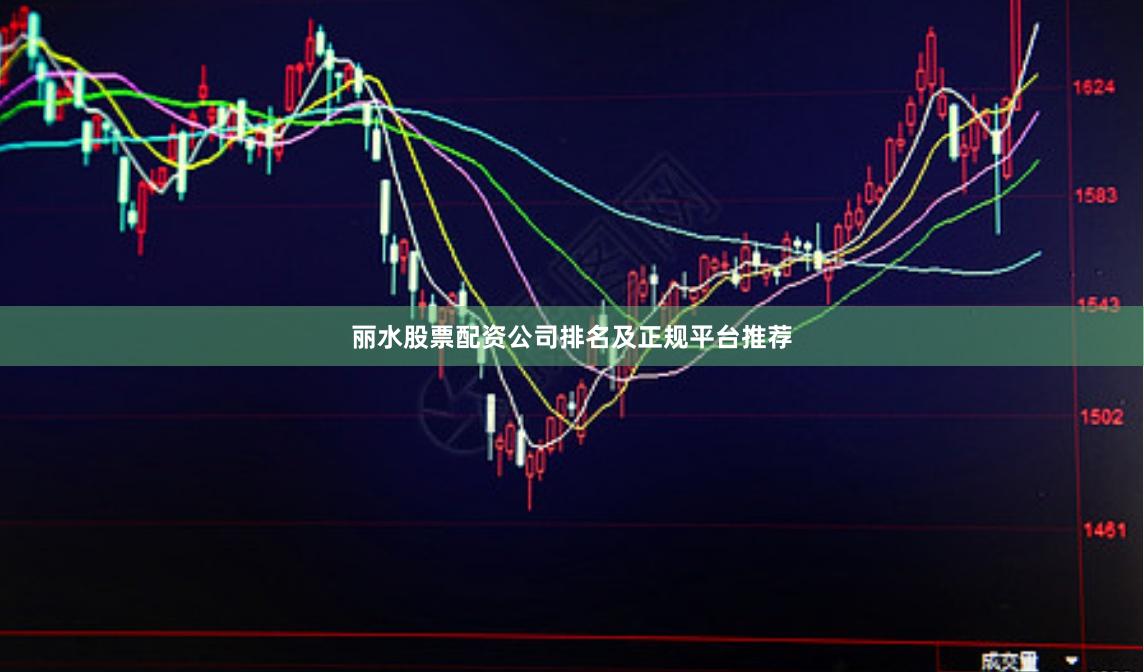 丽水股票配资公司排名及正规平台推荐