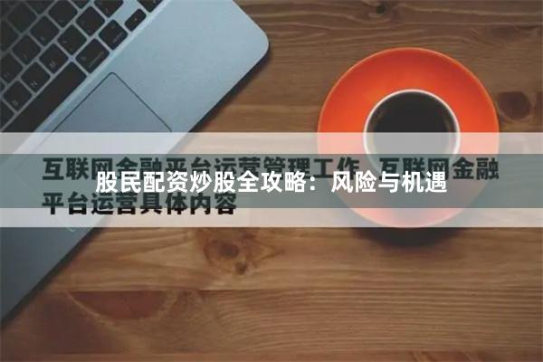 股民配资炒股全攻略：风险与机遇