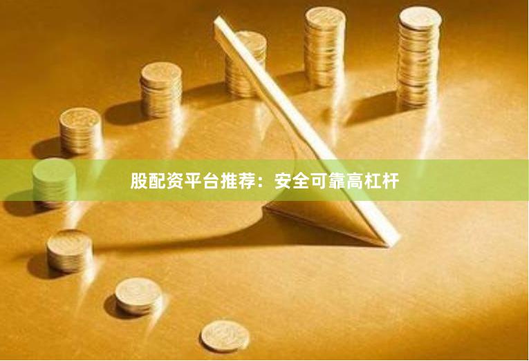 股配资平台推荐：安全可靠高杠杆