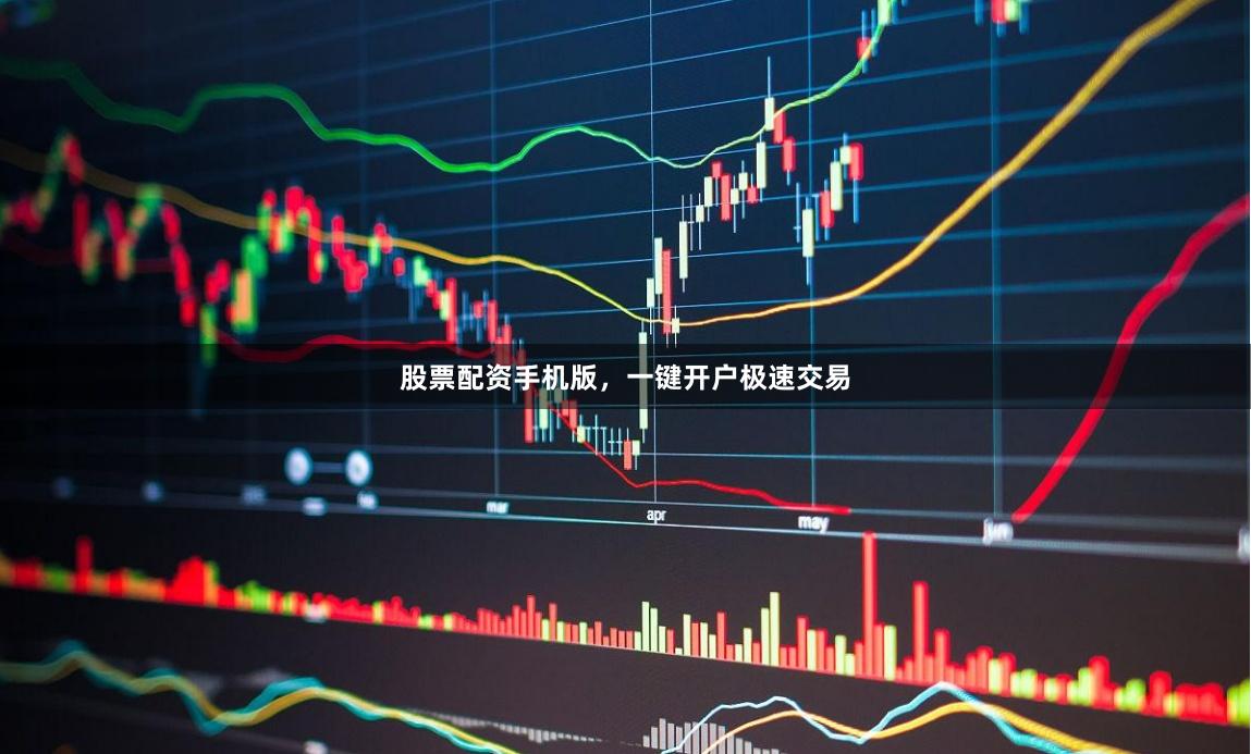股票配资手机版,一键开户极速交易