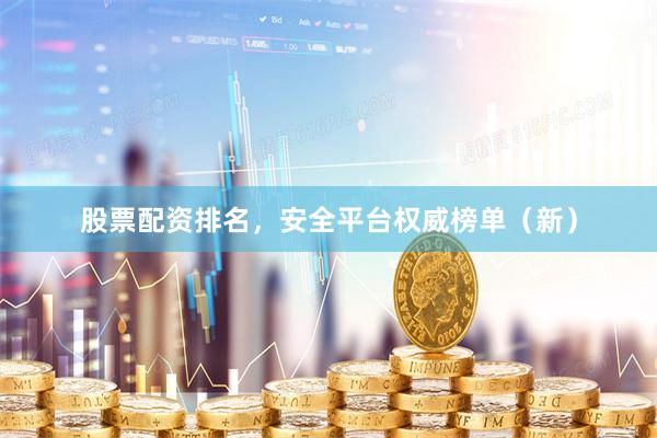 股票配资排名，安全平台权威榜单（新）