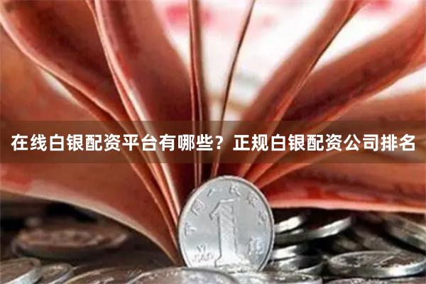 在线白银配资平台有哪些？正规白银配资公司排名