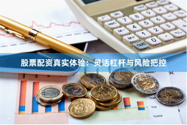 股票配资真实体验：灵活杠杆与风险把控