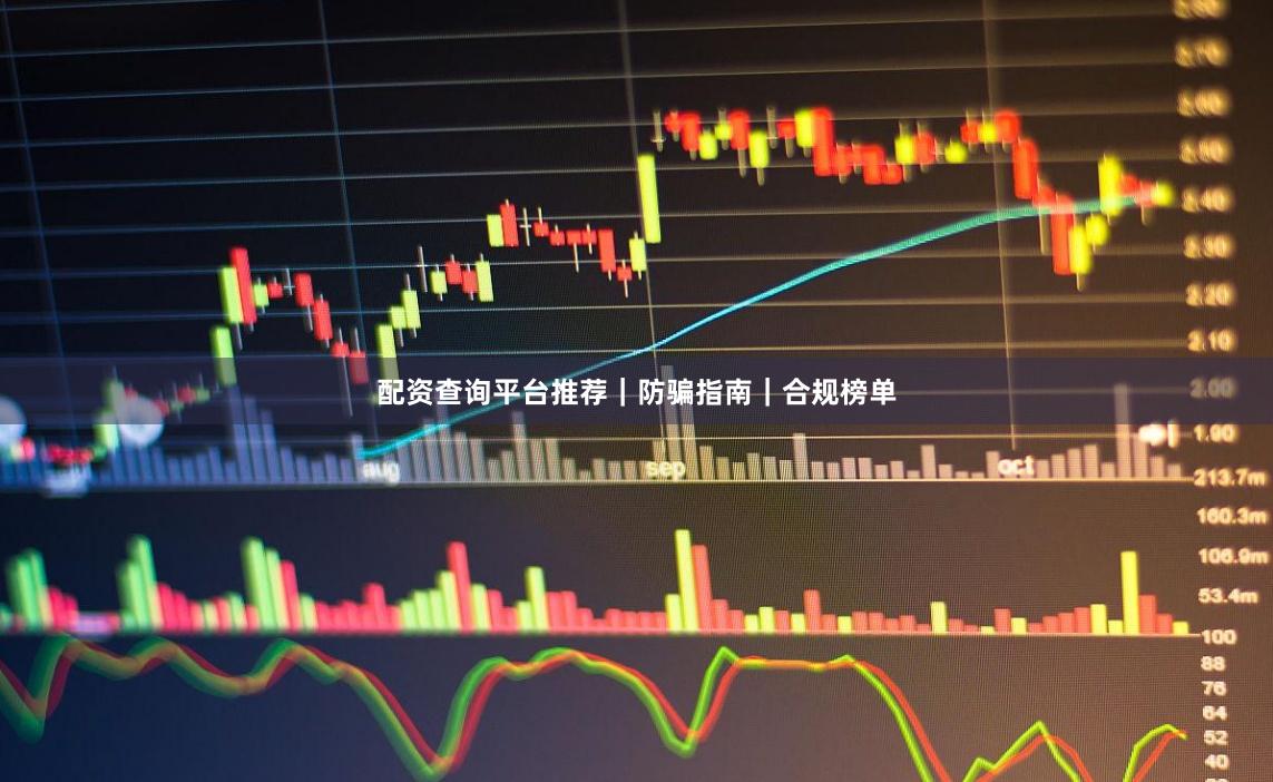 配资查询平台推荐｜防骗指南｜合规榜单