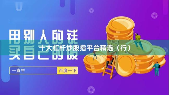 十大杠杆炒股指平台精选（行）