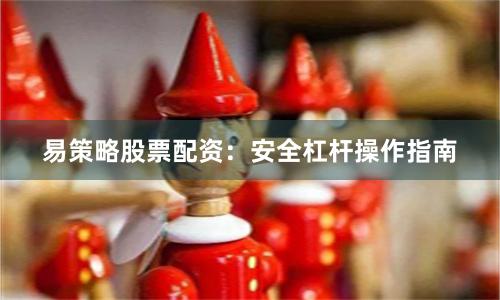 易策略股票配资:安全杠杆操作指南