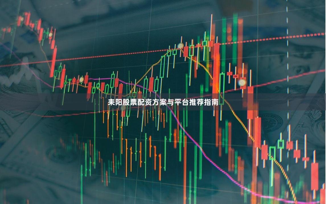 耒阳股票配资方案与平台推荐指南