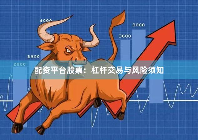 配资平台股票:杠杆交易与风险须知