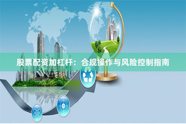 股票配资加杠杆:合规操作与风险控制指南