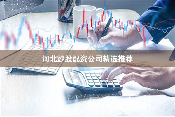 河北炒股配资公司精选推荐