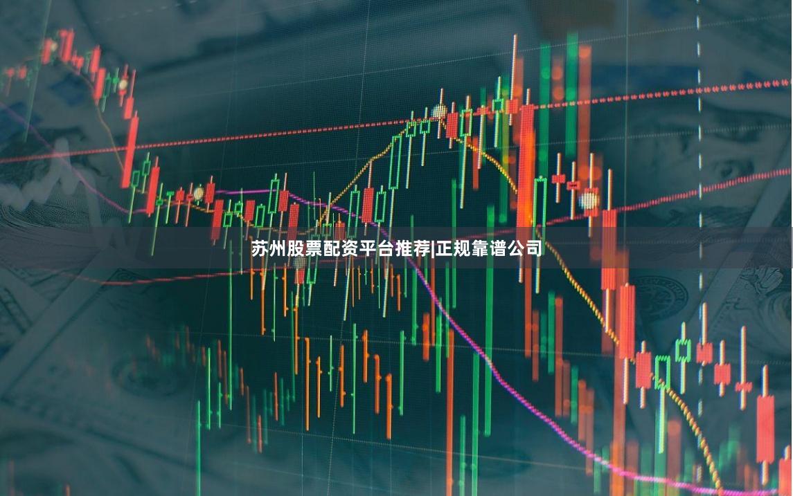 苏州股票配资平台推荐|正规靠谱公司